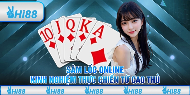 Sâm Lốc online - Kinh nghiệm thực chiến từ cao thủ