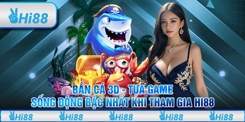 Bắn cá 3D - Tựa game sống động bậc nhất khi tham gia Hi88