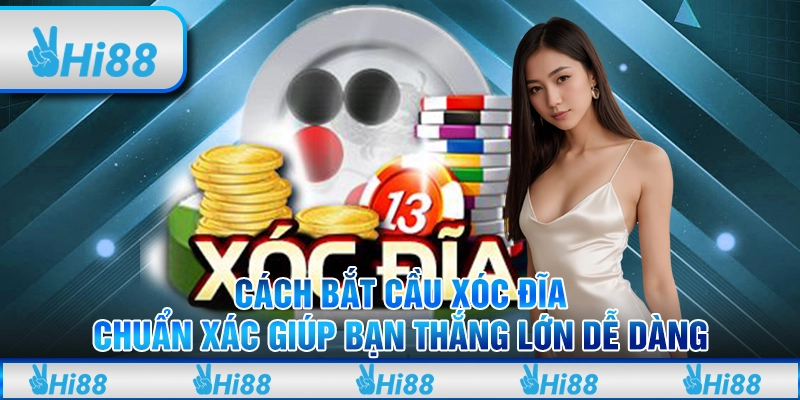 Cách bắt cầu xóc đĩa chuẩn xác giúp bạn thắng lớn dễ dàng