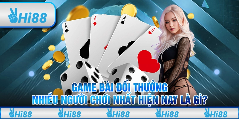 Game bài đổi thưởng nhiều người chơi nhất hiện nay là gì?