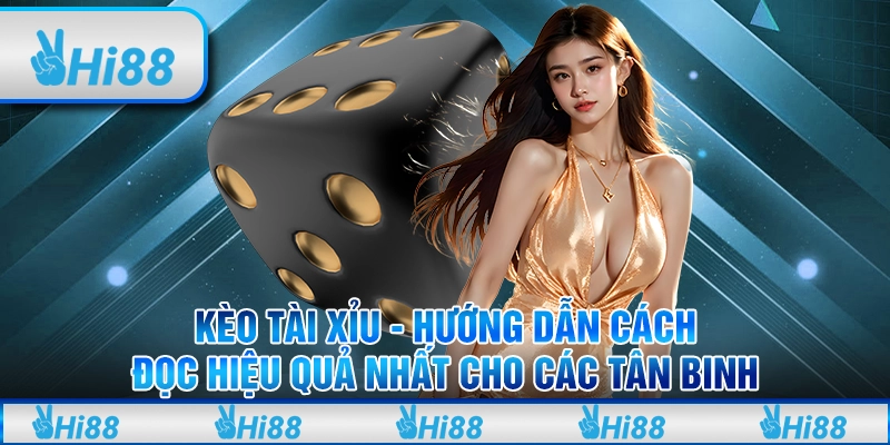 Kèo tài xỉu - Hướng dẫn cách đọc hiệu quả nhất cho các tân binh 
