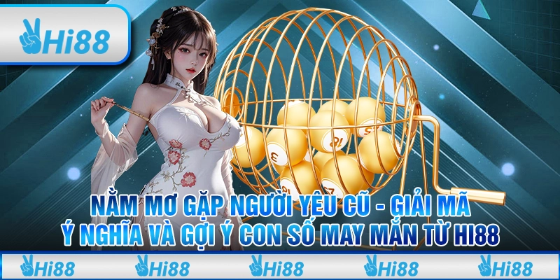 Nằm Mơ Gặp Người Yêu Cũ - Giải Mã Ý Nghĩa Và Gợi Ý Con Số May Mắn Từ Hi88