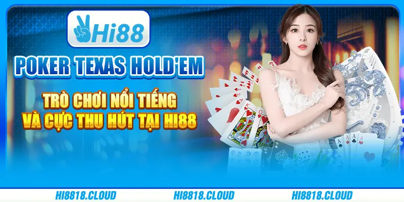 Poker Texas Hold'em - Trò chơi nổi tiếng và cực thu hút tại Hi88