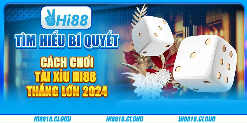 Tìm Hiểu Bí Quyết Cách Chơi Tài Xỉu Hi88 Thắng Lớn 2024
