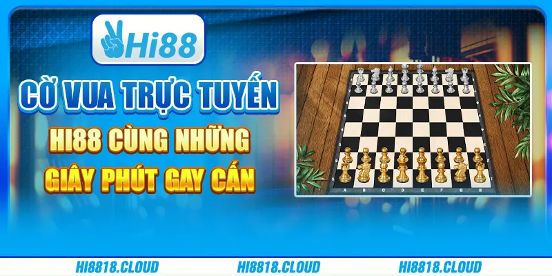 Cờ vua trực tuyến Hi88 cùng những giây phút gay cấn