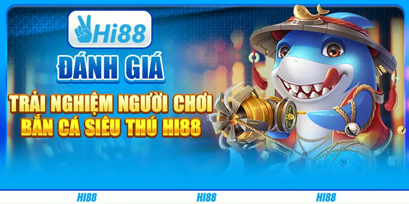 Đánh Giá Trải Nghiệm Người Chơi Bắn Cá Siêu Thú Hi88