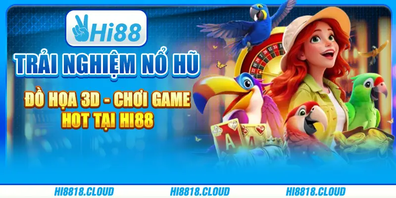Trải Nghiệm Nổ Hũ Đồ Họa 3D - Chơi Game Hot Tại Hi88