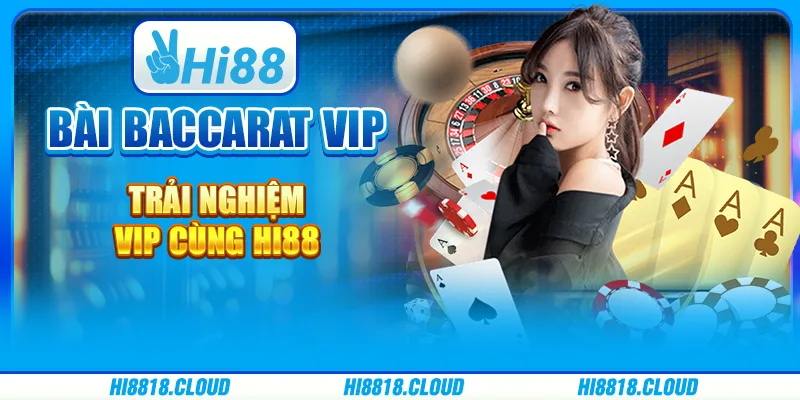 Bài Baccarat VIP – Trải Nghiệm VIP Cùng Nhà Cái Hi88