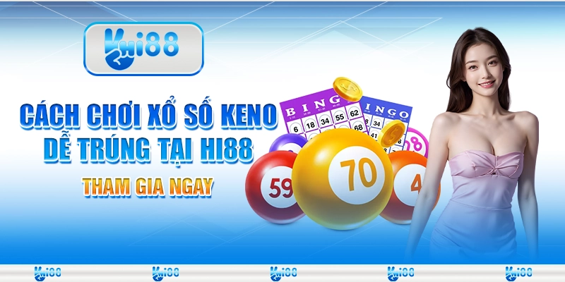 Cách chơi xổ số Keno dễ trúng tại Hi88 – Tham gia ngay