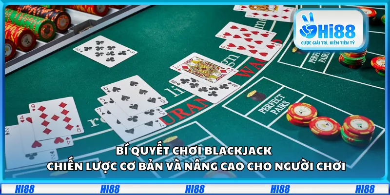 Bí quyết chơi Blackjack – Chiến lược cơ bản và nâng cao cho người chơi