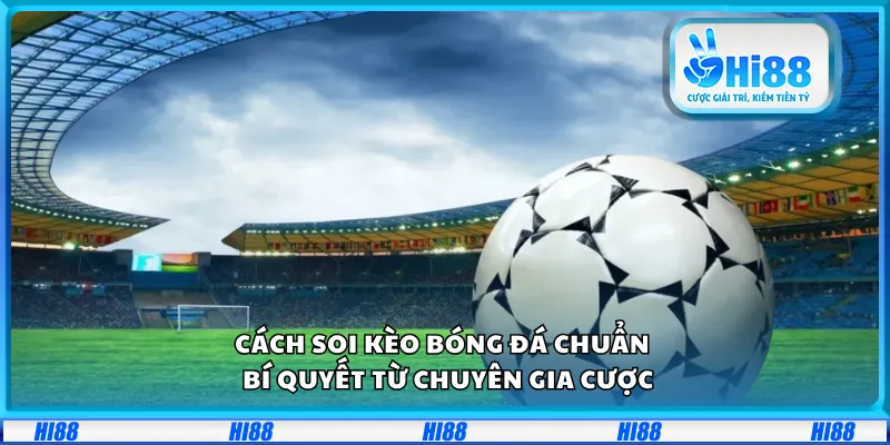 Cách soi kèo bóng đá chuẩn – Bí quyết từ chuyên gia cược